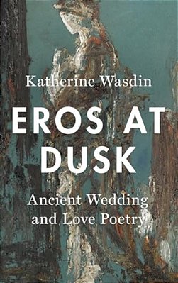 Eros At Dusk: Ancient Wedding And Love Poetry-..