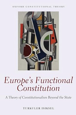 Europe's Functional Constitution: A Theory Of Constitutionalism Beyond The State-..