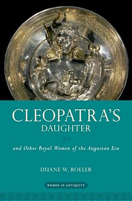 Cleopatra's Daughter: And Other Royal Women Of The Augustan Era-..