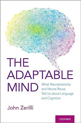 Adaptable Mind: What Neuroplasticity And Neural Reuse Tell US About Language And Cognition-..