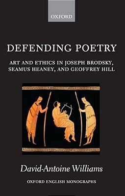 Defending Poetry: Art And Ethics In Joseph Brodsky, Seamus Heaney, And Geoffrey Hill-..
