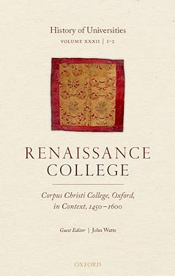 History Of Universities: Volume XXXII/1-2: Renaissance College: Corpus Christi College, Oxford, In Context, 1450-1600-..