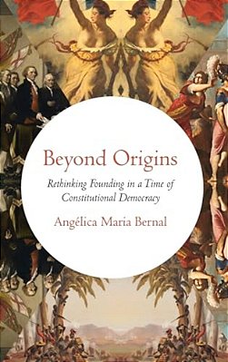 Beyond Origins: Rethinking Founding In A Time Of Constitutional Democracy-..