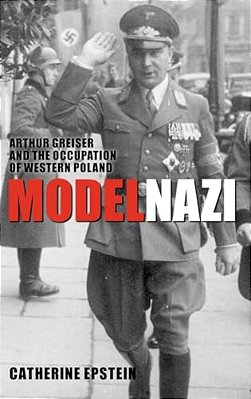 Model Nazi: Arthur Greiser And The Occupation Of Western Poland-..