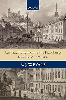 Austria, Hungary, And The Habsburgs: Central Europe C.1683-1867-..