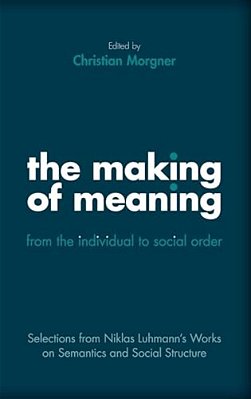 Making Of Meaning: From The Individual To Social Order: Selections From Niklas Luhmann's Works On Semantic And Social Structure-..