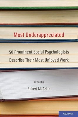Most Underappreciated: 50 Prominent Social Psychologists Describe Their Most Unloved Work-..