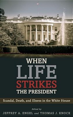 When Life Strikes The President: Scandal, Death, And Illness In The White House-..
