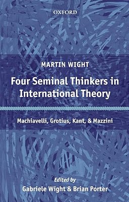 Four Seminal Thinkers In International Theory: Machiavelli, Grotius, Kant, And Mazzini-..