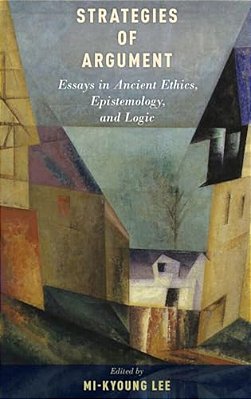 Strategies Of Argument: Essays In Ancient Ethics, Epistemology, And Logic-..