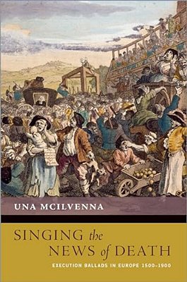 Singing The News Of Death: Execution Ballads In Europe 1500-1900-..