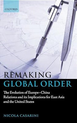 Remaking Global Order: The Evolution Of Europe-China Relations And Its Implications For East Asia And The United States-..