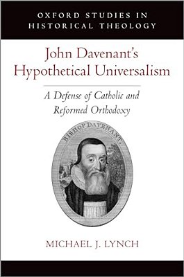 John Davenant's Hypothetical Universalism: A Defense Of Catholic And Reformed Orthodoxy-..
