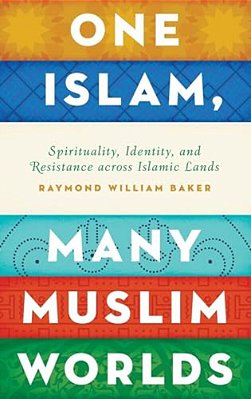 One Islam, Many Muslim Worlds: Spirituality, Identity, And Resistance Across Islamic Lands-..