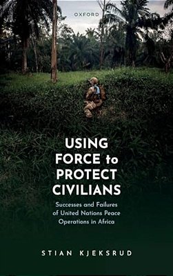 Using Force To Protect Civilians: Successes And Failures Of United Nations Peace Operations In Africa-..