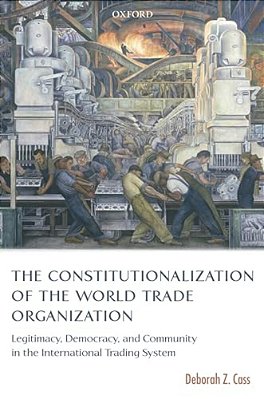 The Constitutionalization Of The World Trade Organization: Legitimacy, Democracy, And Community In The International Trading System-..