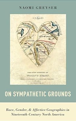 On Sympathetic Grounds: Race, Gender, And Affective Geographies In Nineteenth-Century North America-..