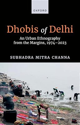 Dhobis Of Delhi: An Urban Ethnography From The Margins, 1974-2023-..