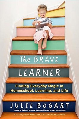The Brave Learner: Finding Everyday Magic In Homeschool, Learning, And Life-..