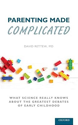 Parenting Made Complicated: What Science Really Knows About The Greatest Debates Of Early Childhood-..