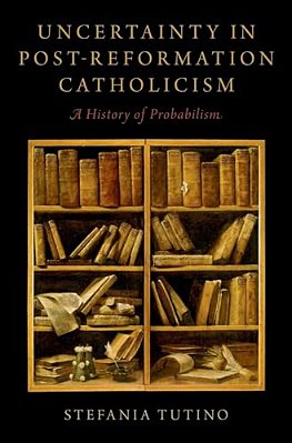 Uncertainty In Post-Reformation Catholicism: A History Of Probabilism-..