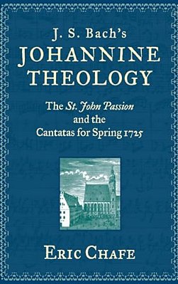 J. S. Bach's Johannine Theology: The St. John Passion And The Cantatas For Spring 1725-..