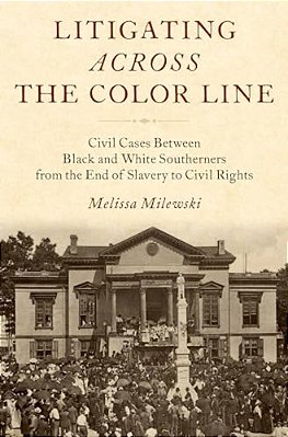 Litigating Across The Color Line: Civil Cases Between Black And White Southerners From The End Of Slavery To Civil Rights-..