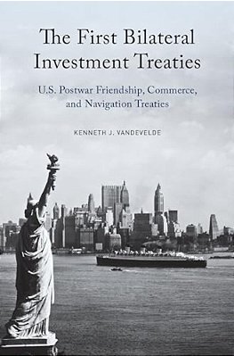 First Bilateral Investment Treaties: U. S. Postwar Friendship, Commerce, And Navigation Treaties-..