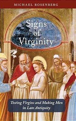 Signs Of Virginity: Testing Virgins And Making Men In Late Antiquity-..