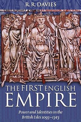 The First English Empire: Power And Identities In The British Isles 1093-1343-..