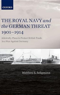 Royal Navy And The German Threat, 1901-1914: Admiralty Plans To Protect British Trade In A War Against Germany-..