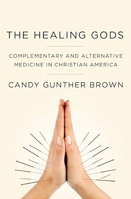Healing Gods: Complementary And Alternative Medicine In Christian America-..