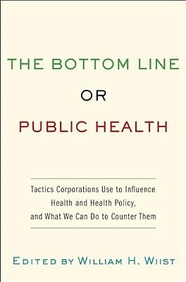 Bottom Line Or Public Health: Tactics Corporations Use To Influence Health And Health Policy, And What We Can Do To Counter Them-..