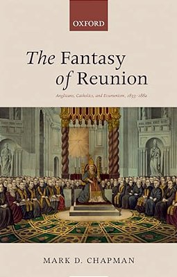 The Fantasy Of Reunion: Anglicans, Catholics, And Ecumenism-..
