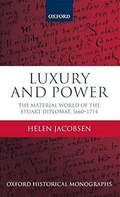 Luxury And Power: The Material World Of The Stuart Diplomat, 1660-1714-..