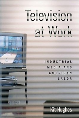 Television At Work: Industrial Media And American Labor-..