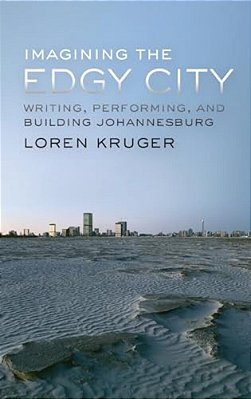 Imagining The Edgy City: Writing, Performing, And Building Johannesburg-..