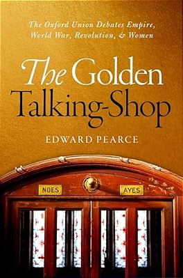 Golden Talking-Shop: The Oxford Union Debates Empire, World War, Revolution, And Women-..