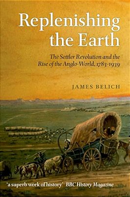 Replenishing The Earth: The Settler Revolution And The Rise Of The Anglo-World, 1783-1939-..