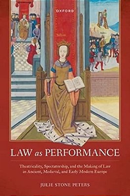 Law As Performance: Theatricality, Spectatorship, And The Making Of Law In Ancient, Medieval, And Early Modern Europe-..