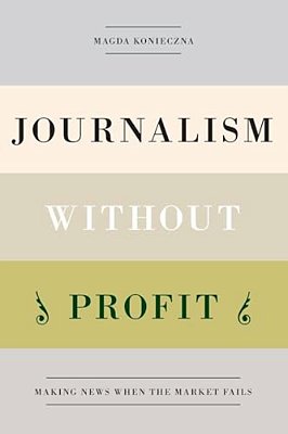 Journalism Without Profit: Making News When The Market Fails-..