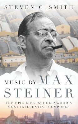 Music By Max Steiner: The Epic Life Of Hollywood's Most Influential Composer-..