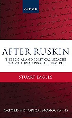 After Ruskin: The Social And Political Legacies Of A Victorian Prophet, 1870-1920-..