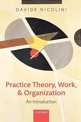Practice Theory, Work, And Organization: An Introduction-..