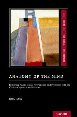 Anatomy Of The Mind: Exploring Psychological Mechanisms And Processes With The Clarion Cognitive Architecture-..