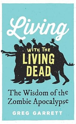 Living With The Living Dead: The Wisdom Of The Zombie Apocalypse-..
