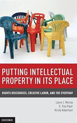Putting Intellectual Property In Its Place: Rights Discourses, Creative Labor, And The Everyday-..