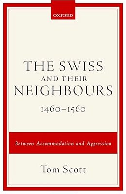 Swiss And Their Neighbours, 1460-1560: Between Accommodation And Aggression-..