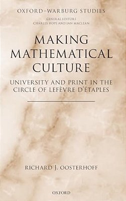 Making Mathematical Culture: University And Print In The Circle Of Lefevre D'Etaples-..