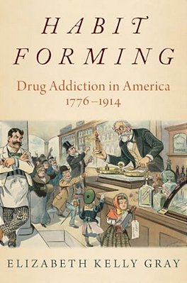 Habit Forming: Drug Addiction In America, 1776-1914-..